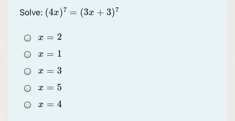 Solve: (4x)" = (3x + 3)7
O x = 2
O x = 1
O x = 3
O x = 5
O x = 4
