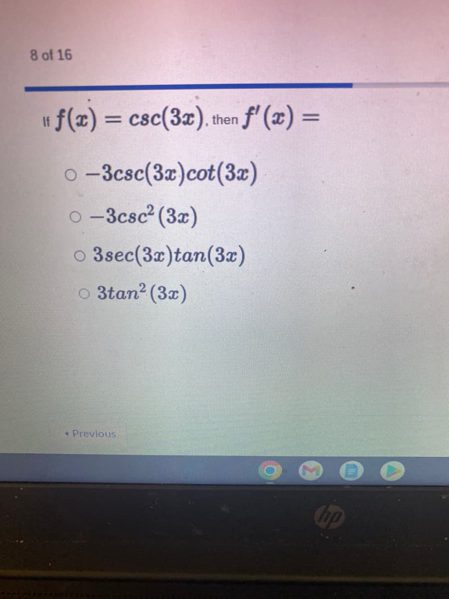 8 of 16
f(x) = csc(3x). then f'(x) =
%3D
%3D
o -3csc(3x)cot(3x)
o -3csc (3x)
3sec(3x)tan(3x)
o 3tan? (3x)
Previous
up
