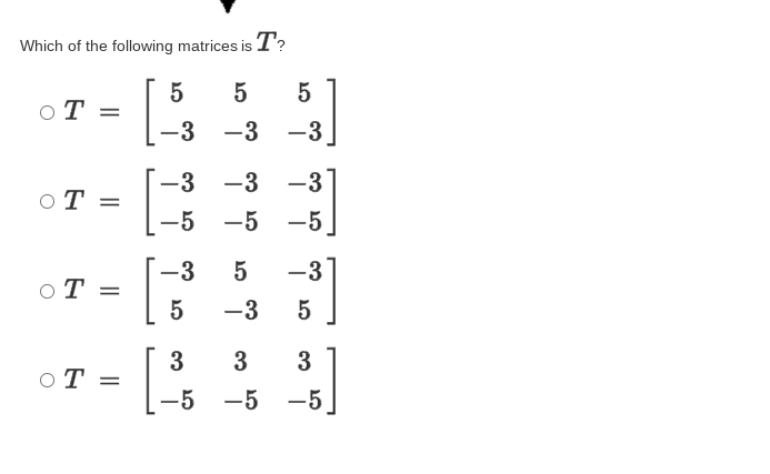 Which of the following matrices is T?
5
O T =
5
-3
-3 -3
-3
-3
-3
|
от
-5
-5
-5
-3 5
-3
OT =
-3
5
3
3
3
OT =
-5
-5
-5
