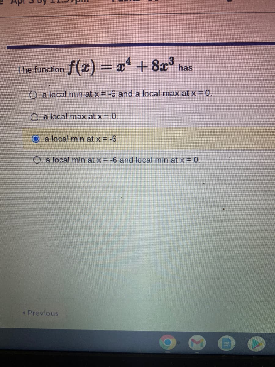 f(x) = x4 + 823
The function
has
O a local min at x = -6 and a local max at x = 0.
O a local max at x = 0.
a local min at x = -6
O a local min at x = -6 and local min at x = 0.
* Previous
