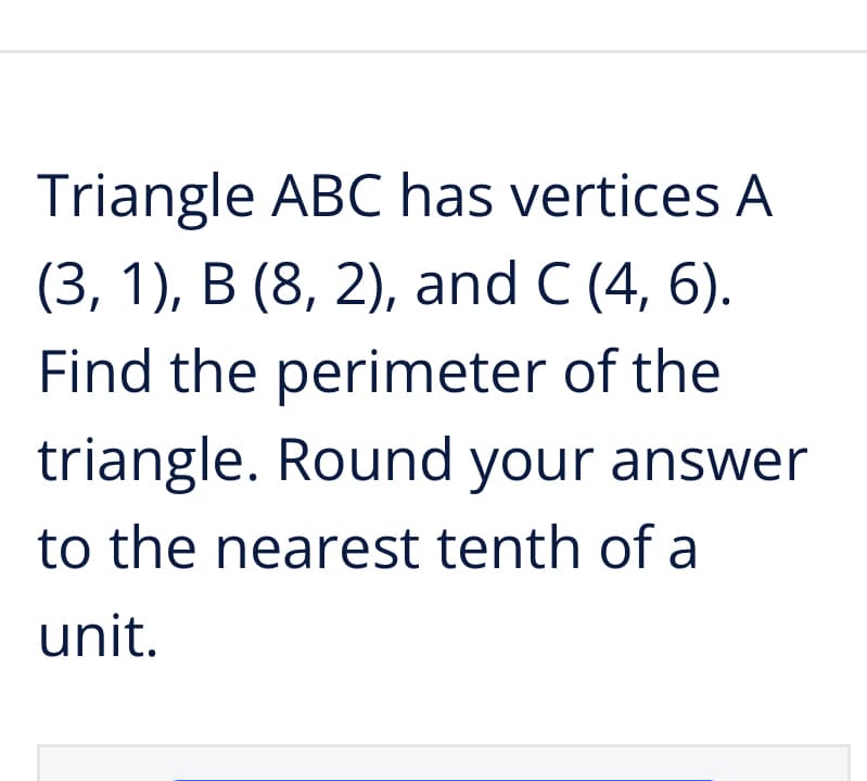 Triangle ABC has vertices A
(3, 1), B (8, 2), and C (4, 6).
Find the perimeter of the
triangle. Round your answer
to the nearest tenth of a
unit.