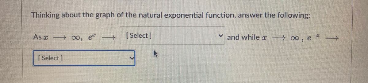 Thinking about the graph of the natural exponential function, answer the following:
As a 0o, e -
, ల
[ Select]
v and while T → ∞, e
| Select]
