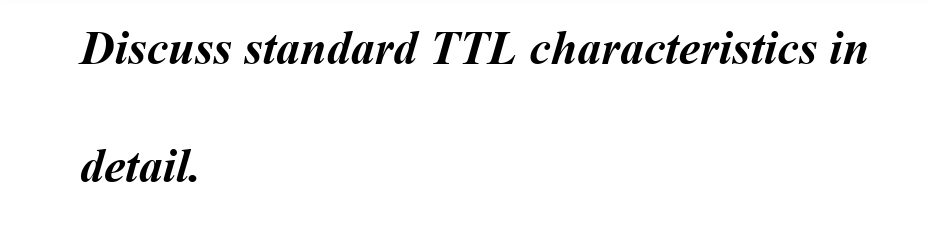 Discuss standard TTL characteristics in
detail.