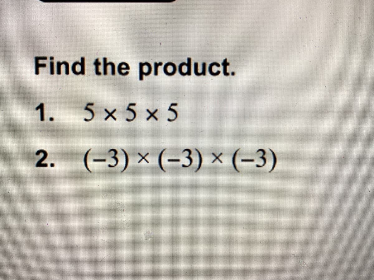 Find the product.
1. 5 x 5 x 5
2. (-3) × (-3) × (-3)
