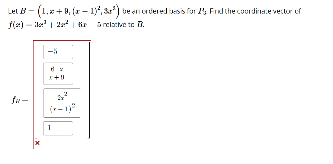 Let B = (1, x
‚ x + 9, (x − 1)², 3x³) be an ordered basis for P3. Find the coordinate vector of
f(x) = 3x³ + 2x² + 6x - 5 relative to B.
fB =
X
-5
6.x
x + 9
1
2x²
-1)²