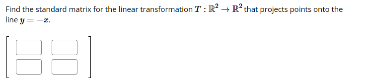 Find the standard matrix for the linear transformation T : R² → R² that projects points onto the
line y = -x.
(88)