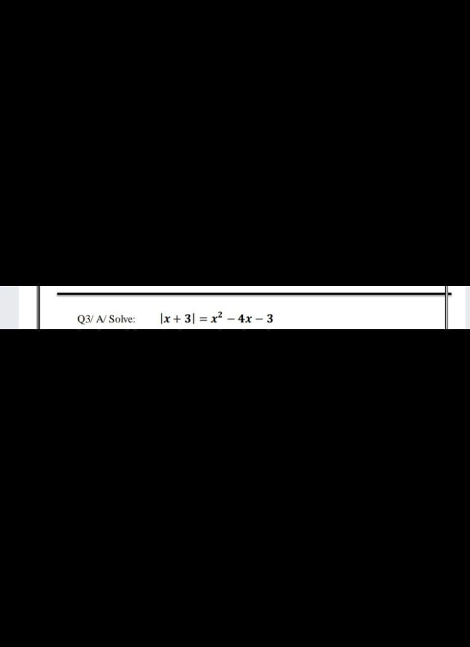 Q3/ A/ Solve:
|x+ 3| = x? – 4x – 3
