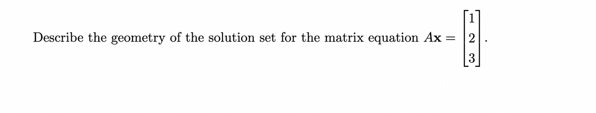 Describe the geometry of the solution set for the matrix equation Ax
2
3
