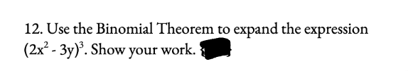 12. Use the Binomial Theorem to expand the expression
(2x-3y). Show your work.