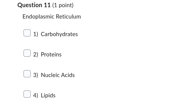 Question 11 (1 point)
Endoplasmic Reticulum
1) Carbohydrates
2) Proteins
3) Nucleic Acids
4) Lipids