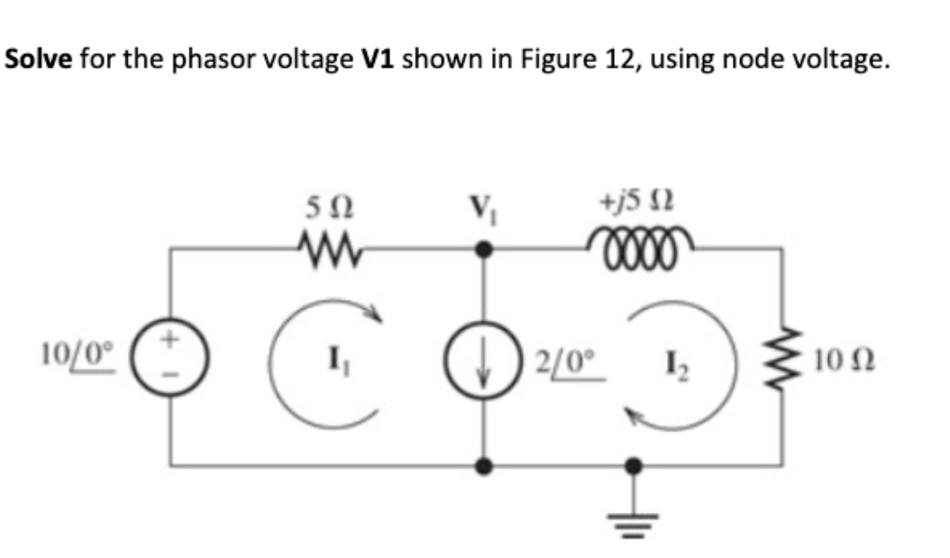 Solve for the phasor voltage V1 shown in Figure 12, using node voltage.
10/0°
+j5 Ω
0000
5Ω
www
CO2/0²
+1₁
1₂
10 Ω