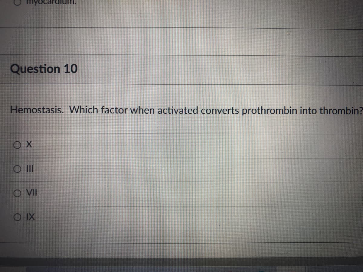 Question 10
Hemostasis. Which factor when activated converts prothrombin into thrombin?
O II
VII
O IX
