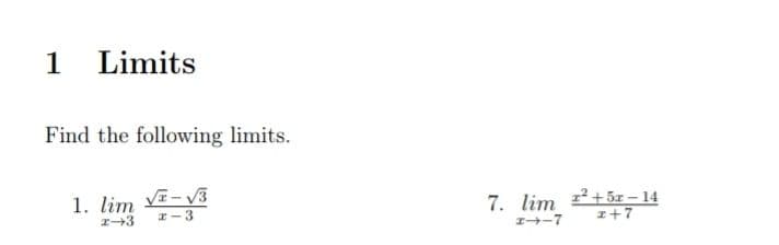 1 Limits
Find the following limits.
1. lim VE-V3
7. lim 2+ 5z – 14
I+7
I-7
I-3
