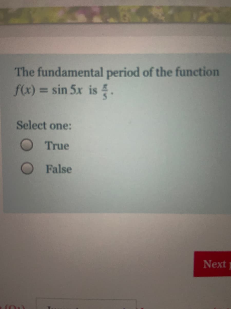 The fundamental period of the function
f(x) = sin 5x is .
%3D
Select one:
True
False
Nextp
