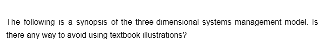 The following is a synopsis of the three-dimensional systems management model. Is
there any way to avoid using textbook illustrations?