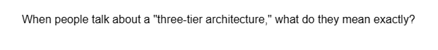 When people talk about a "three-tier architecture," what do they mean exactly?