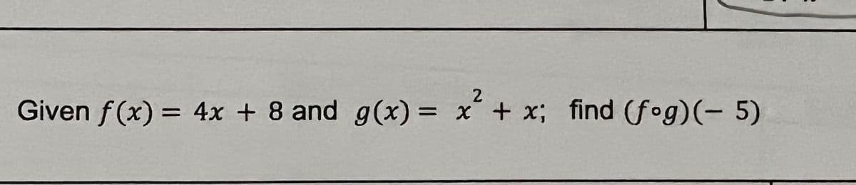 Given f(x) = 4x + 8 and g(x) = x + x; find (fog)(- 5)
%3D
