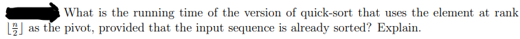 What is the running time of the version of quick-sort that uses the element at rank
as the pivot, provided that the input sequence is already sorted? Explain.
