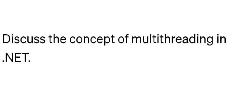 Discuss the concept of multithreading in
.NET.