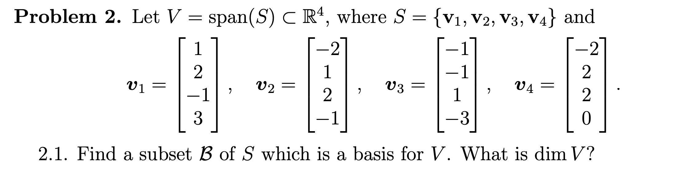 Problem 2. Let V
span(S) C R', where S =
{V1, V2, V3, V4} and
-2
-1
V1
V2
V3
V4
-1
-1
-3
0.
2.1. Find a subset B of S which is a basis for V. What is dim V?
