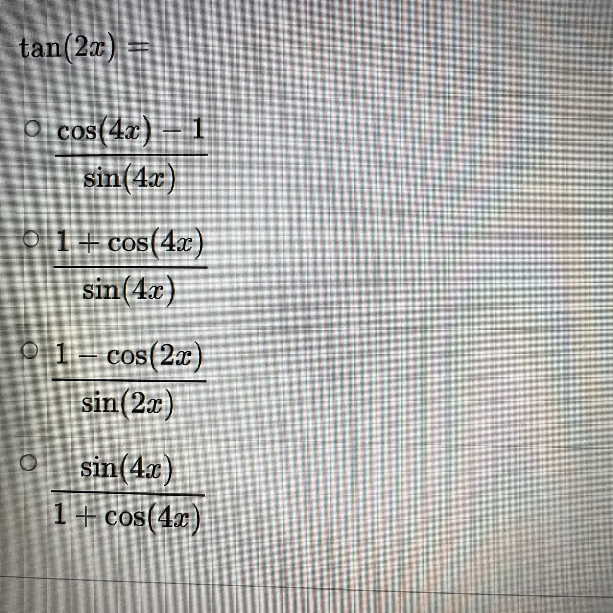 tan(2x) =
O cos(4x) – 1
sin(4x)
COS
O 1+cos(4x)
sin(4x)
COS
O 1- cos(2x)
sin(2æ)
sin(4x)
1+ cos(4x)
