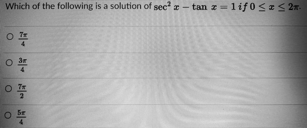 Which of the following is a solution of sec? x- tan x = 1if 0 <x< 2T.
O 7T
4
37
4.
7T
2.
4.
