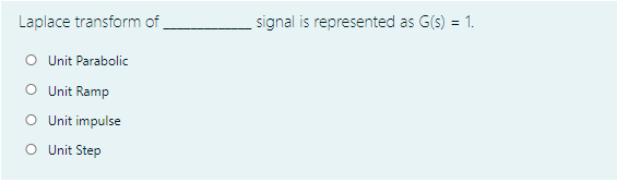 Laplace transform of
signal is represented as G(s) = 1.
O Unit Parabolic
O Unit Ramp
O Unit impulse
O Unit Step
