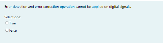 Error detection and error correction operation cannot be applied on digital signals.
Select one:
O True
O False
