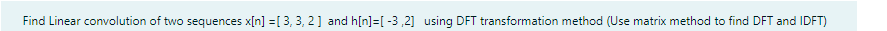 Find Linear convolution of two sequences x[n] = [ 3, 3, 2] and h[n]=[ -3 ,2] using DFT transformation method (Use matrix method to find DFT and IDFT)
