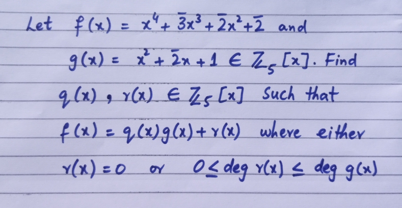 Let f (x) = x'+ 3x³
+ 2x*+2 and
%3D
g(x) = x + 2x +1 E Zq [x]. Find
%3D
g(x) g x(x) E Zs [x] Such that
f(x)=q,(x)g(x)+Y (x) where either
Y(x) =0 oY
e< deg YCx) s deg gla)
