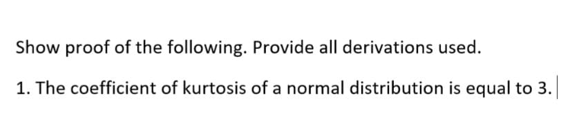 Show proof of the following. Provide all derivations used.
1. The coefficient of kurtosis of a normal distribution is equal to 3.
