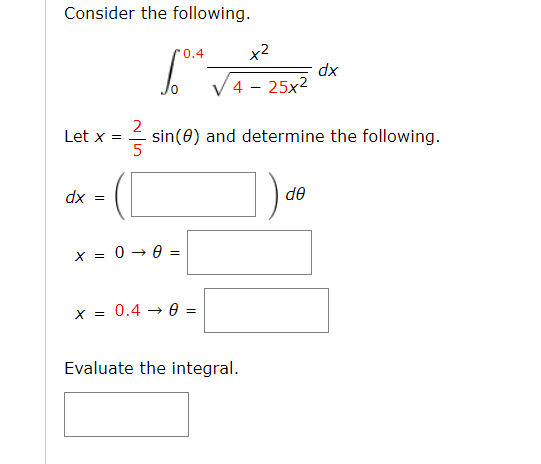 Consider the following.
'0.4
x2
xp
V4 - 25x2
2
sin(0) and determine the following.
5
Let x =
xp
x = 0 → 0 =
x = 0.4 → 0 =
Evaluate the integral.
