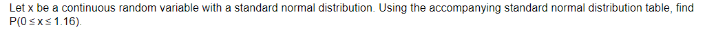 Let x be a continuous random variable with a standard normal distribution. Using the accompanying standard normal distribution table, find
P(0 ≤x≤ 1.16).