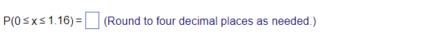 P(0≤x≤ 1.16) =
(Round to four decimal places as needed.)