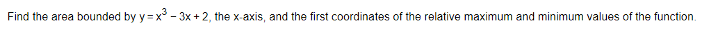Find the area bounded by y = x³ - 3x +2, the x-axis, and the first coordinates of the relative maximum and minimum values of the function.