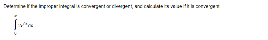 Determine if the improper integral is convergent or divergent, and calculate its value if it is convergent.
م
00
2e5x dx