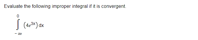 Evaluate the following improper integral if it is convergent.
0
-∞
(4e³x) dx