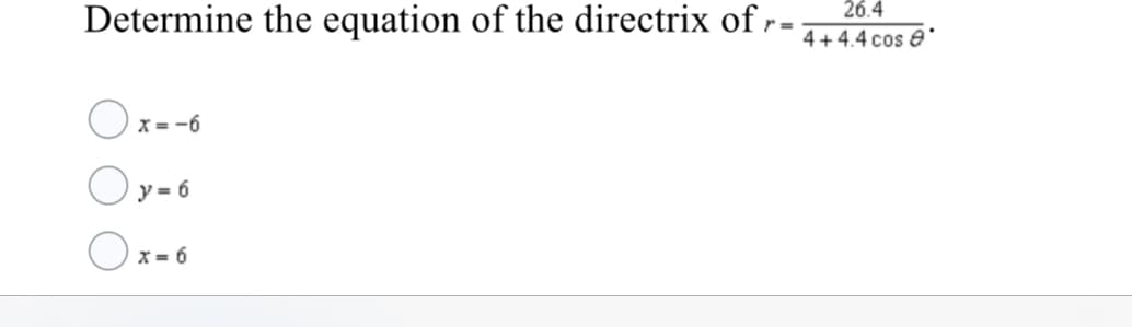 Determine the equation of the directrix of r-
26.4
4 + 4.4 cos e
Oz-6
x = -6
O
y = 6
x = 6
