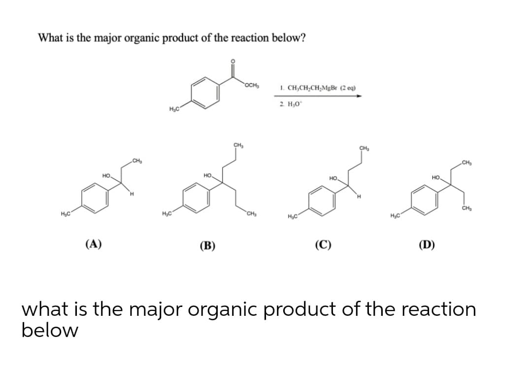 What is the major organic product of the reaction below?
OCH,
1. CH,CH,CH,MgBr (2 eq)
2. H,O*
H,C
CH
CH
CH
CH
но.
но
но.
но.
CH3
H,C
HC
CH
HC
(A)
(C)
(D)
what is the major organic product of the reaction
below
