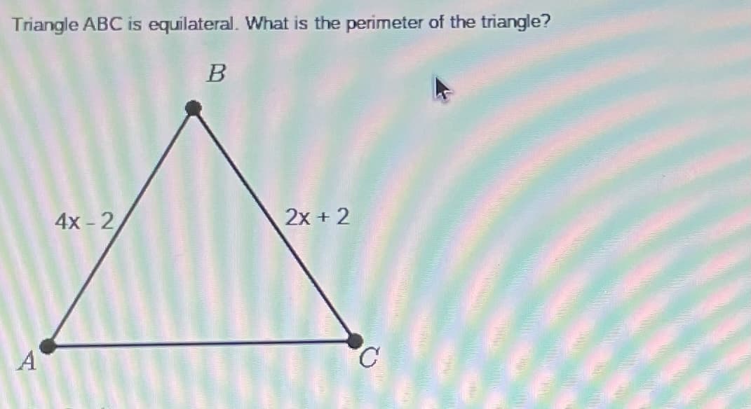 Triangle ABC is equilateral. What is the perimeter of the triangle?
В
4х - 2,
2x + 2
A
