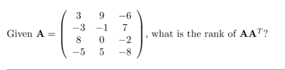 3
-6
-3 -1
7
Given A =
what is the rank of AAT?
8.
-2
-5
5
-8
