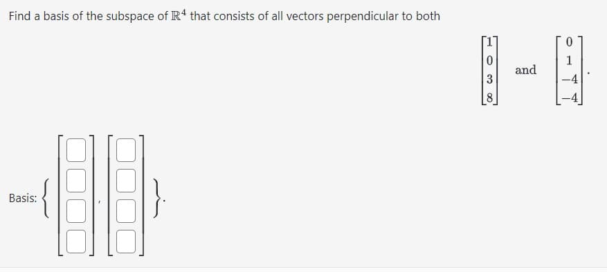 Find a basis of the subspace of R4 that consists of all vectors perpendicular to both
Basis:
0
3
8
and
1
-4