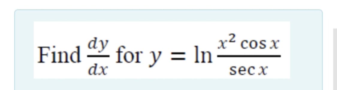 dy
x2 cos x
Find for y = ln
dx
sec x
