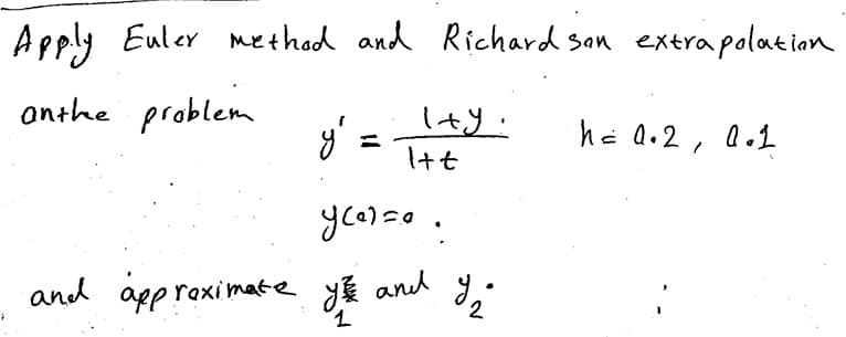 Apply Euler method and Richard son extrapolation
anthe problem
y'
=
I+Y:
Itt
ycerse.
and approximate you and
y and I/₂
ร
2
1
h = 0.2, Q.1