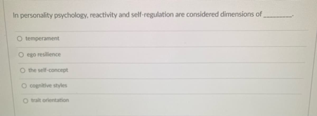 In personality psychology, reactivity and self-regulation are considered dimensions of
O temperament
O ego resilience
O the self-concept
O cognitive styles
O trait orientation
