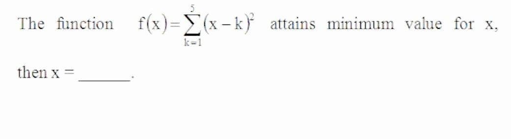 The function f(x)=>(x-k} attains minimum value for x,
k=1
then x
