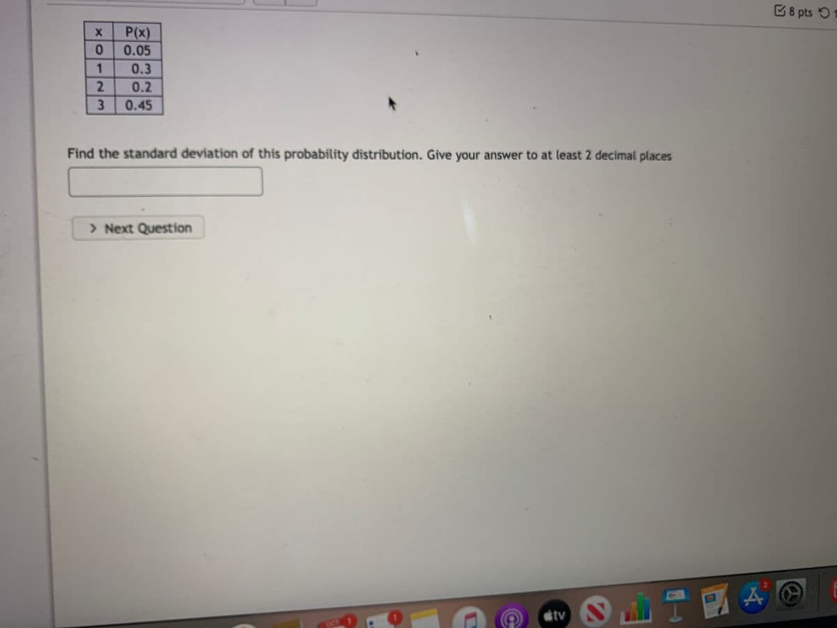 8 pts 5
P(x)
0 0.05
1
0.3
0.2
0.45
Find the standard deviation of this probability distribution. Give your answer to at least 2 decimal places
> Next Question
tv
CCT 1
2.
