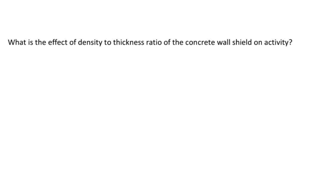 What is the effect of density to thickness ratio of the concrete wall shield on activity?