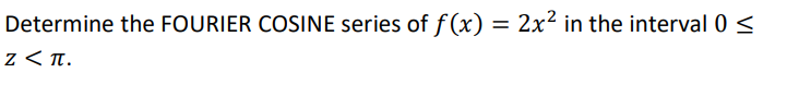 Determine the FOURIER COSINE series of f(x) = 2x² in the interval 0 <
z < T.
