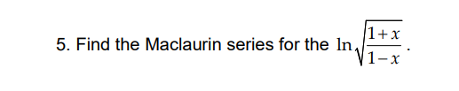 |1+x
5. Find the Maclaurin series for the In,
1-x
